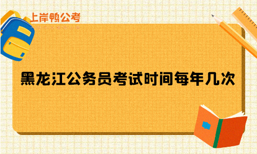 黑龙江公务员考试时间每年几次