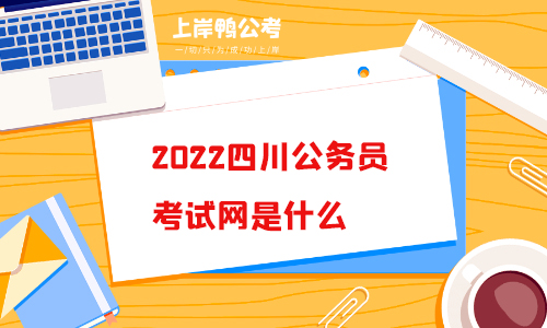 2022四川公务员考试网是什么