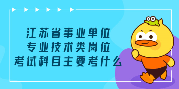 江苏省事业单位专业技术类岗位考试科目主要考什么