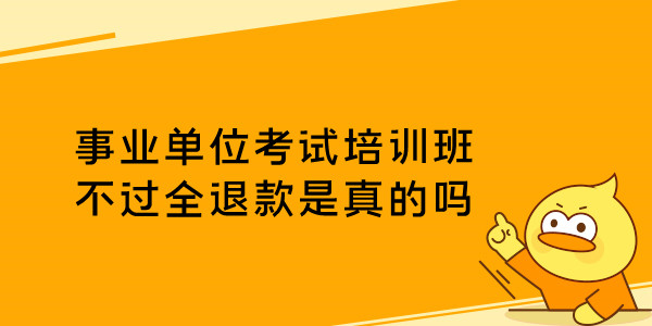 事业单位考试培训班不过全退款是真的吗