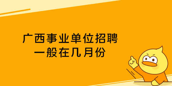 广西事业单位招聘一般在几月份