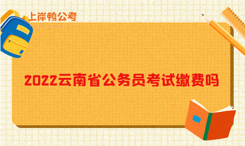 2022云南省公务员考试缴费吗？