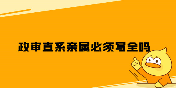 政审直系亲属必须写全吗