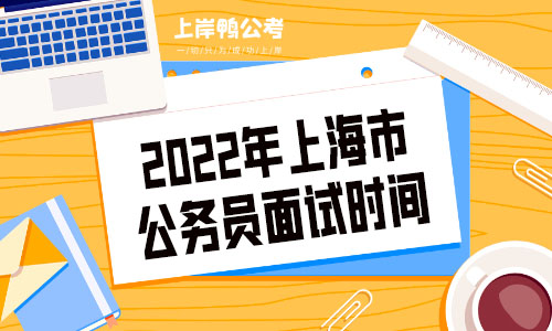 2022年上海市公务员面试时间.jpg