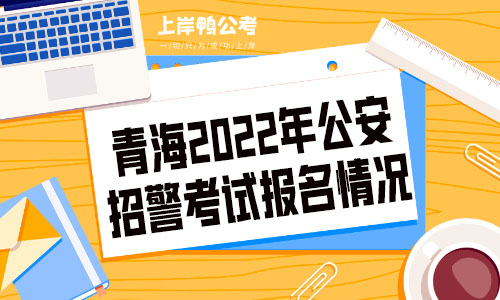 青海省2022年公安机关招警考试报名情况统计表.jpg
