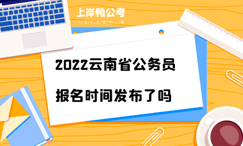 2022云南省公务员报名时间发布了吗？