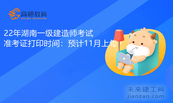 22年湖南一级建造师考试准考证打印时间：预计11月上旬