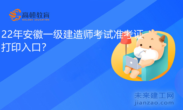 22年安徽一级建造师考试准考证打印入口？.jpg