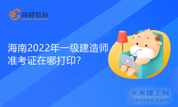 海南2022年一级建造师准考证在哪打印？.jpg