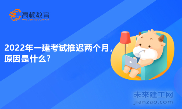 2022年一建考试推迟两个月,原因是什么? 2022年一建考试推迟两个月,原因是什么?