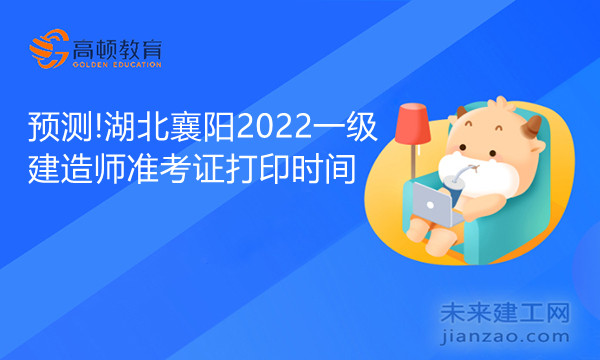 预测!湖北襄阳2022一级建造师准考证打印时间.jpg