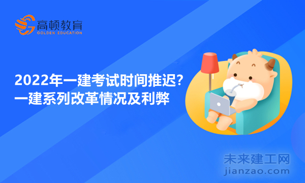 2022年一建考试时间推迟?一建系列改革情况及利弊 2022年一建考试时间推迟?一建系列改革情况及利弊