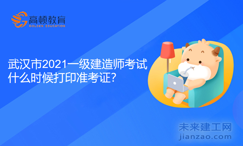 武汉市2021一级建造师考试什么时候打印准考证？