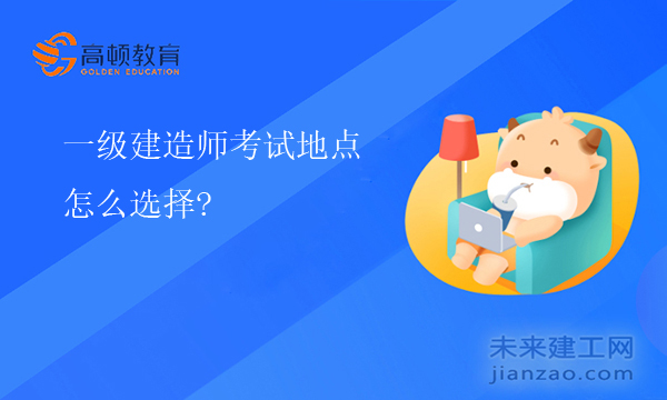 一级建造师考试地点该怎么选择？