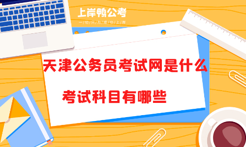天津公务员考试网是什么？考试科目有哪些？
