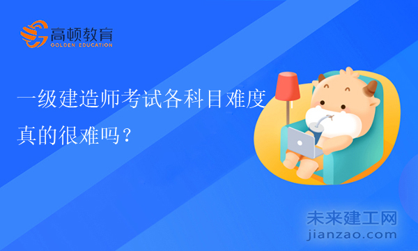 一级建造师考试各科目难度怎么样，真的很难吗？