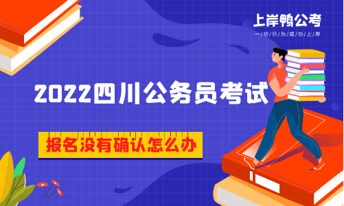 2022四川省公务员网上报名没有确认怎么办
