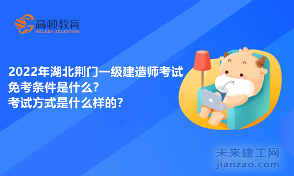 2022年湖北荆门一级建造师考试免考条件是什么？考试方式是什么样的？