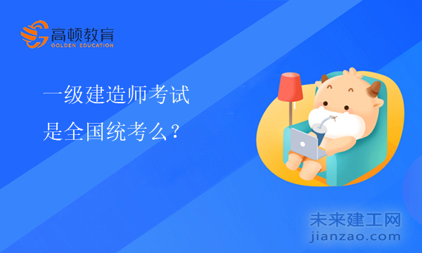 一级建造师考试是全国统考么？