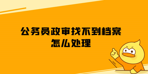 公务员政审找不到档案怎么处理