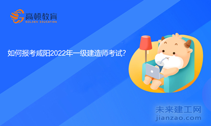 如何报考咸阳2022年一级建造师考试？