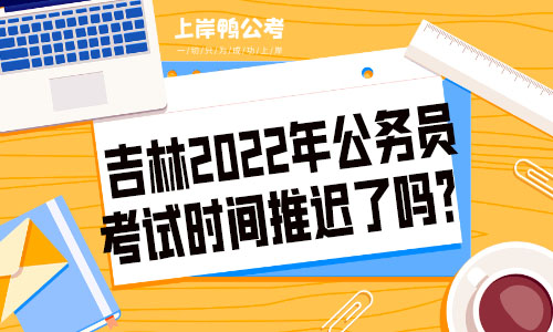 吉林省2022年公务员考试时间推迟了吗？.jpg