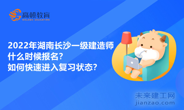 2022年湖南长沙一级建造师什么时候报名？如何快速进入复习状态？