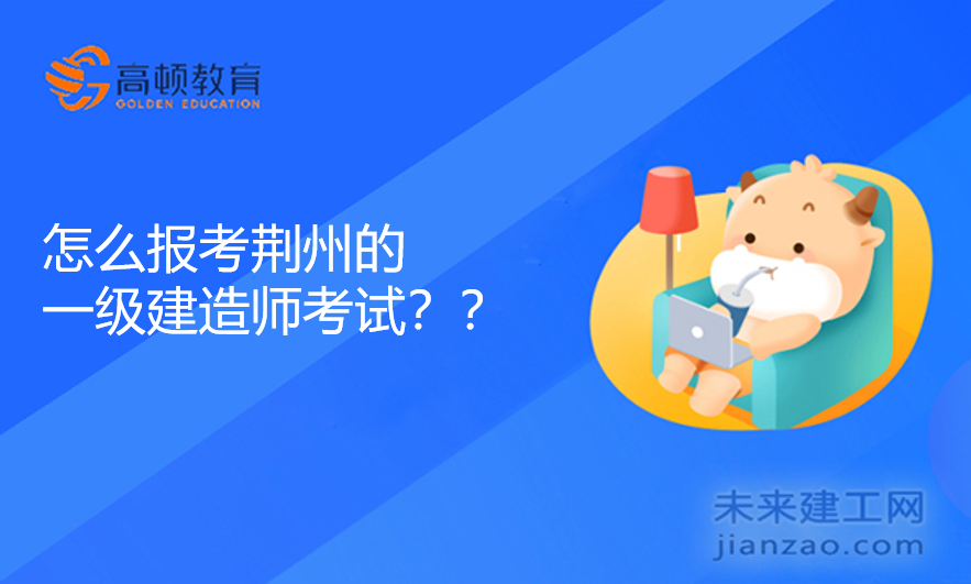 怎么报考荆州的一级建造师考试？