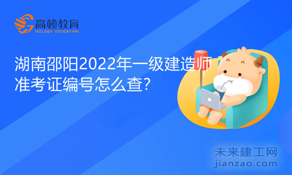 湖南邵阳2022年一级建造师准考证编号怎么查？