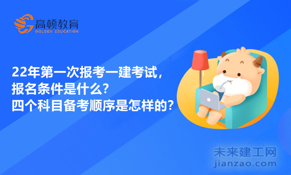 22年第一次报考一建考试，报名条件是什么？四个科目备考顺序是怎样的？