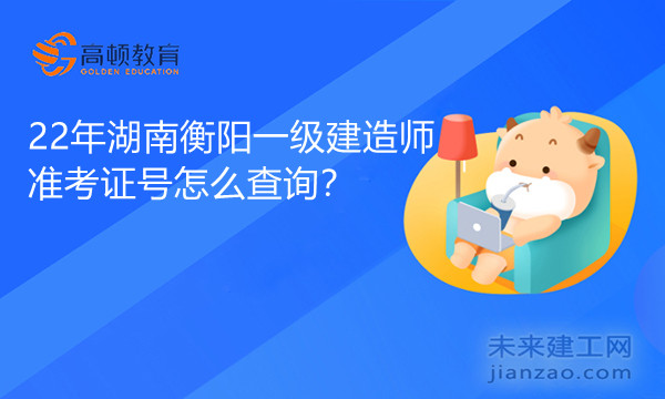 22年湖南衡阳一级建造师准考证号怎么查询？