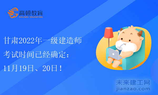 甘肃2022年一级建造师考试时间已经确定：11月19日、20日