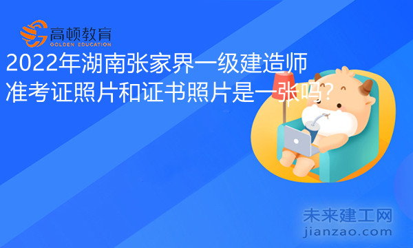 2022年湖南张家界一级建造师准考证照片和证书照片是一张吗？
