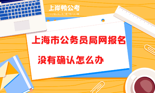 在上海市公务员局网报名没有确认怎么办