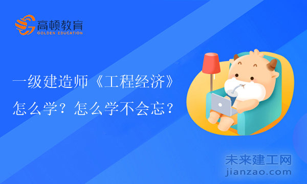 一级建造师《工程经济》怎么学？怎么学不会忘？