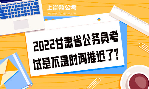 2022年甘肃省公务员考试是不是时间推迟了？.jpg
