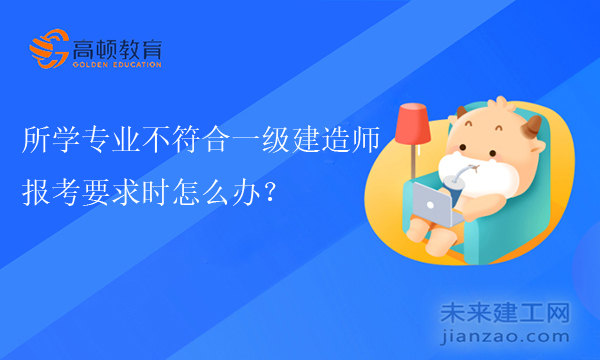 所学专业不符合一级建造师报考要求时怎么办？