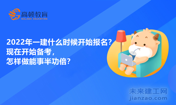 2022年一建什么时候开始报名？现在开始备考，怎样做能事半功倍？