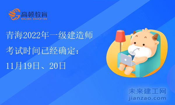 青海2022年一级建造师考试时间已经确定：11月19日、20日