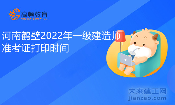 河南鹤壁2022年一级建造师准考证打印时间.jpg