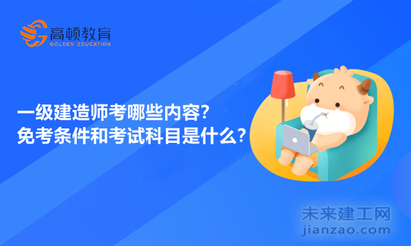 一级建造师考哪些内容？免考条件和考试科目是什么？