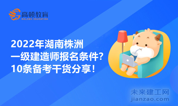 2022年湖南株洲一级建造师报名条件？10条备考干货分享！