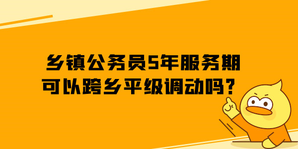 乡镇公务员5年服务期可以跨乡平级调动吗