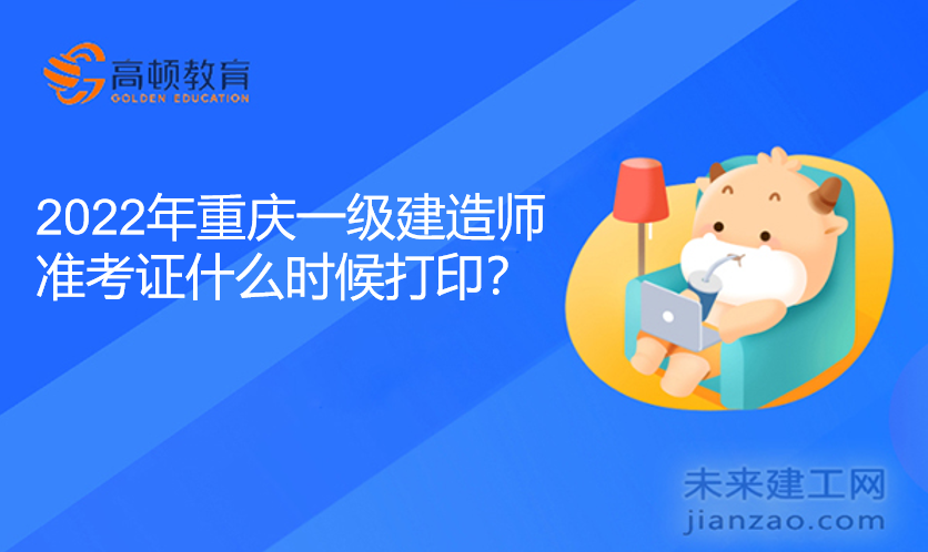 2022年重庆一级建造师准考证什么时候打印？