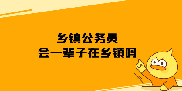 乡镇公务员会一辈子在乡镇吗