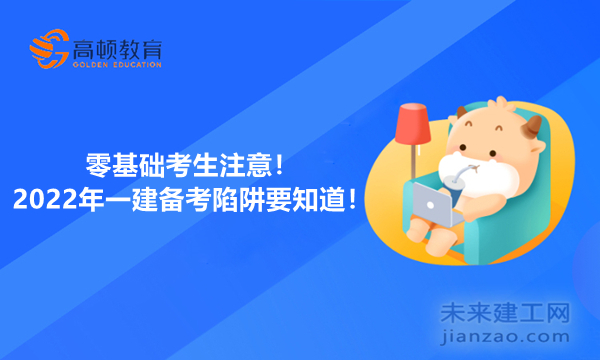 零基础考生注意！2022年一建备考陷阱要知道！
