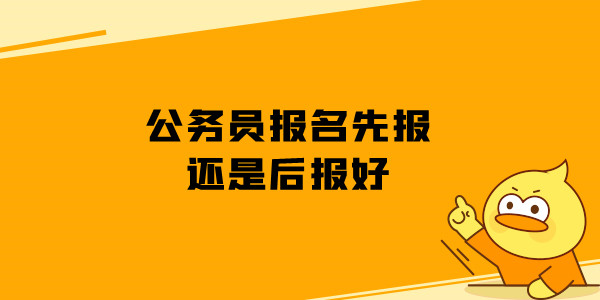 公务员报名先报还是后报好