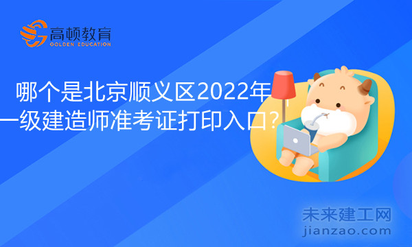 哪个是北京顺义区2022年一级建造师准考证打印入口.jpg