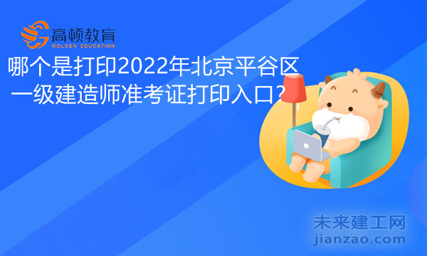 哪个是打印2022年北京平谷区一级建造师准考证打印入口.jpg