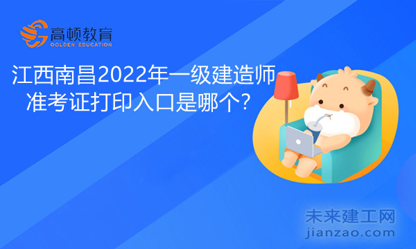 江西南昌2022年一级建造师准考证打印入口是哪个.jpg